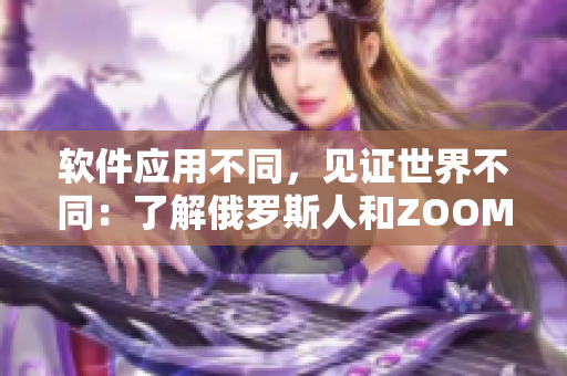 軟件應(yīng)用不同，見證世界不同：了解俄羅斯人和ZOOM人的區(qū)別