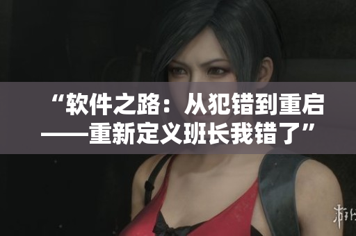 “軟件之路：從犯錯到重啟——重新定義班長我錯了”