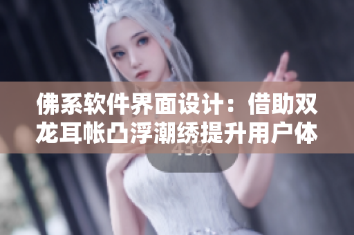 佛系軟件界面設(shè)計：借助雙龍耳帳凸浮潮繡提升用戶體驗(yàn)