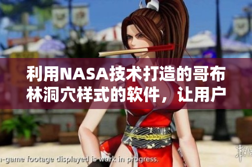 利用NASA技術(shù)打造的哥布林洞穴樣式的軟件，讓用戶享受動漫式的視覺盛宴