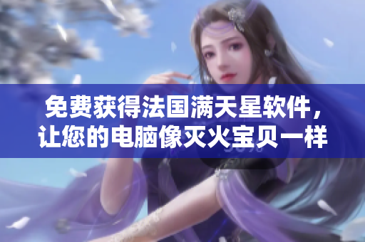 免費獲得法國滿天星軟件，讓您的電腦像滅火寶貝一樣安全可靠！