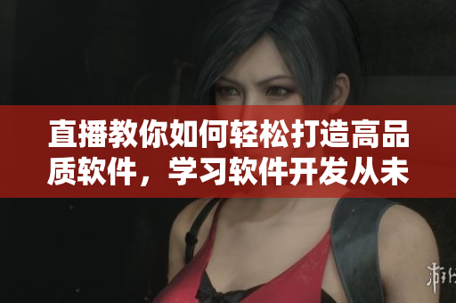 直播教你如何輕松打造高品質(zhì)軟件，學(xué)習(xí)軟件開發(fā)從未如此輕松
