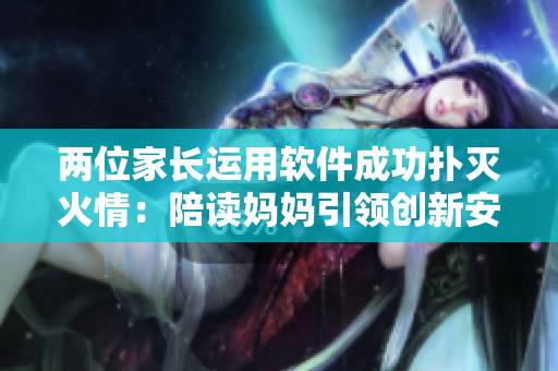 兩位家長運用軟件成功撲滅火情：陪讀媽媽引領(lǐng)創(chuàng)新安全