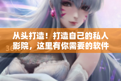 從頭打造！打造自己的私人影院，這里有你需要的軟件。