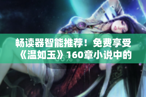 暢讀器智能推薦！免費(fèi)享受《溫如玉》160章小說(shuō)中的雙虎情緣
