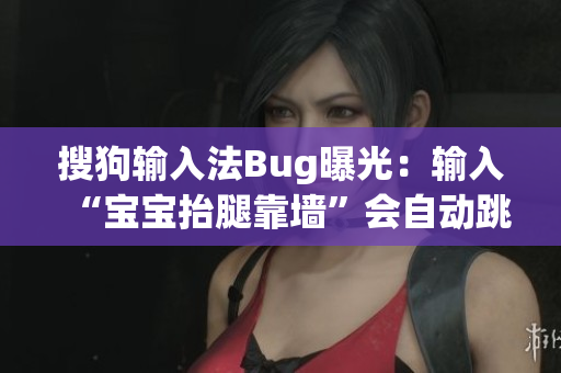 搜狗輸入法Bug曝光：輸入“寶寶抬腿靠墻”會自動跳出無關(guān)搜索建議