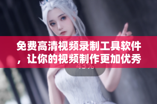 免費高清視頻錄制工具軟件，讓你的視頻制作更加優(yōu)秀與高效