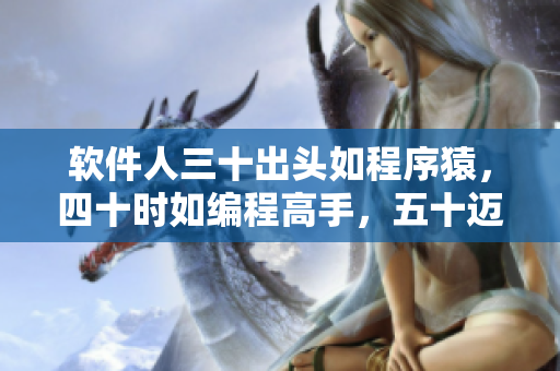 軟件人三十出頭如程序猿，四十時如編程高手，五十邁入技術(shù)大牛陣營