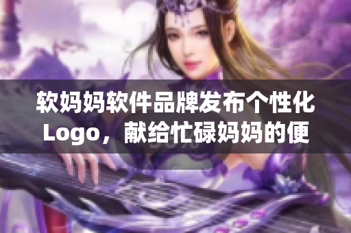 軟媽媽軟件品牌發(fā)布個(gè)性化Logo，獻(xiàn)給忙碌媽媽的便捷神器