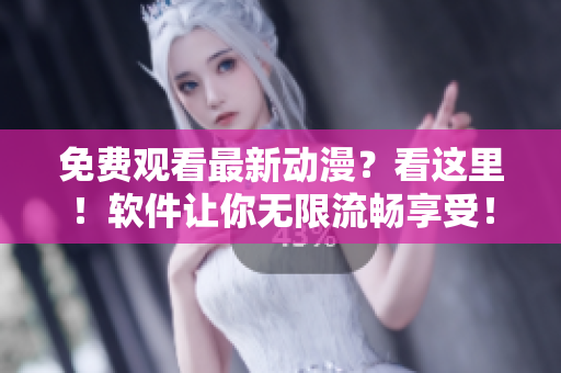 免費(fèi)觀看最新動(dòng)漫？看這里！軟件讓你無(wú)限流暢享受！
