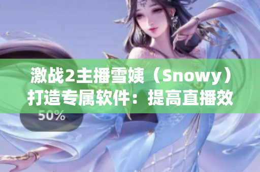 激戰(zhàn)2主播雪姨（Snowy）打造專屬軟件：提高直播效率的神器