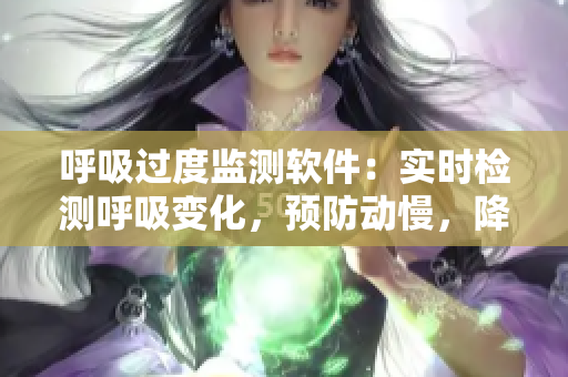 呼吸過度監(jiān)測(cè)軟件：實(shí)時(shí)檢測(cè)呼吸變化，預(yù)防動(dòng)慢，降低心血管疾病風(fēng)險(xiǎn)