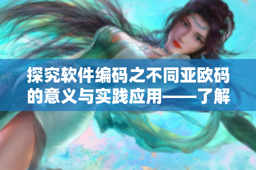 探究軟件編碼之不同亞歐碼的意義與實(shí)踐應(yīng)用——了解軟件開發(fā)優(yōu)化策略