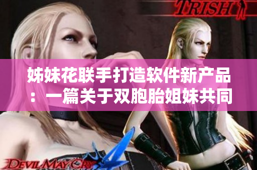 姊妹花聯(lián)手打造軟件新產(chǎn)品：一篇關(guān)于雙胞胎姐妹共同開(kāi)發(fā)軟件的文章