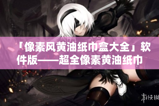 「像素風(fēng)黃油紙巾盒大全」軟件版——超全像素黃油紙巾盒貼紙與壁紙合集