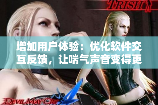 增加用戶體驗(yàn)：優(yōu)化軟件交互反饋，讓喘氣聲音變得更自然