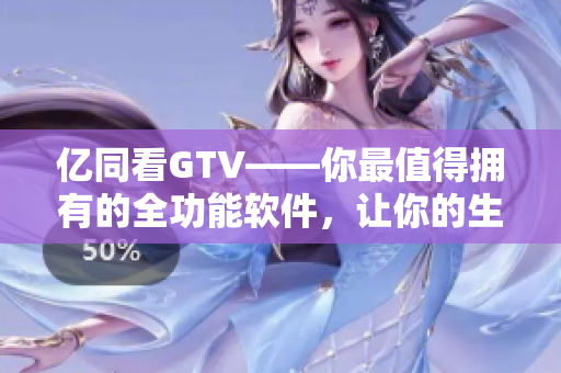 億同看GTV——你最值得擁有的全功能軟件，讓你的生活更便捷！