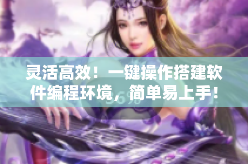 靈活高效！一鍵操作搭建軟件編程環(huán)境，簡(jiǎn)單易上手！