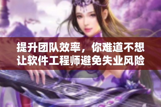 提升團(tuán)隊(duì)效率，你難道不想讓軟件工程師避免失業(yè)風(fēng)險(xiǎn)嗎？