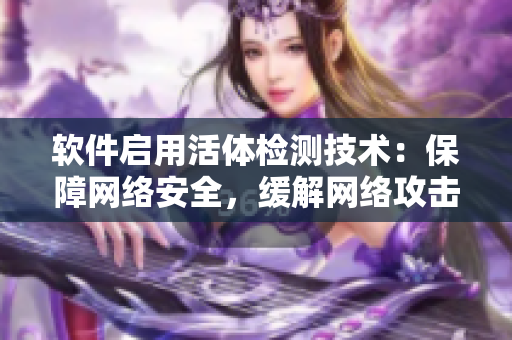 軟件啟用活體檢測(cè)技術(shù)：保障網(wǎng)絡(luò)安全，緩解網(wǎng)絡(luò)攻擊風(fēng)險(xiǎn)