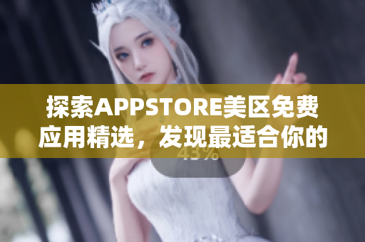 探索APPSTORE美區(qū)免費(fèi)應(yīng)用精選，發(fā)現(xiàn)最適合你的軟件！又省錢(qián)，又方便！