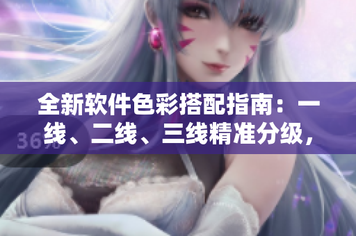全新軟件色彩搭配指南：一線、二線、三線精準(zhǔn)分級(jí)，打造設(shè)計(jì)新標(biāo)桿