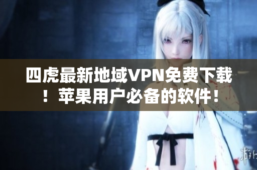 四虎最新地域VPN免費(fèi)下載！蘋果用戶必備的軟件！
