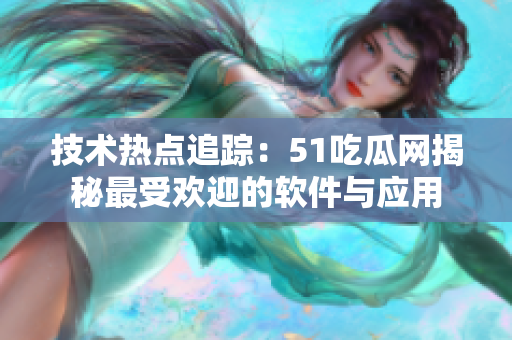 技術(shù)熱點(diǎn)追蹤：51吃瓜網(wǎng)揭秘最受歡迎的軟件與應(yīng)用