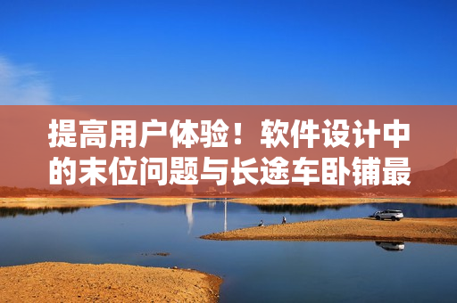 提高用戶體驗(yàn)！軟件設(shè)計(jì)中的末位問題與長途車臥鋪?zhàn)詈笠慌诺墓残? title=