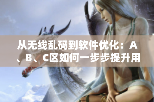 從無(wú)線亂碼到軟件優(yōu)化：A、B、C區(qū)如何一步步提升用戶體驗(yàn)