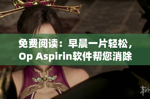 免費(fèi)閱讀：早晨一片輕松，Op Aspirin軟件幫您消除工作壓力