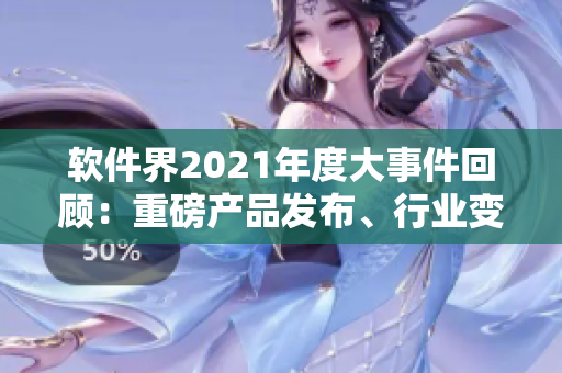 軟件界2021年度大事件回顧：重磅產(chǎn)品發(fā)布、行業(yè)變革和技術(shù)突破