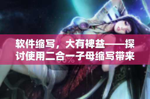 軟件縮寫，大有裨益——探討使用二合一子母縮寫帶來的優(yōu)勢(shì)