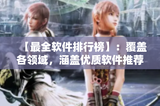 【最全軟件排行榜】：覆蓋各領(lǐng)域，涵蓋優(yōu)質(zhì)軟件推薦！