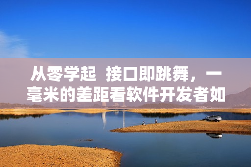從零學(xué)起  接口即跳舞，一毫米的差距看軟件開發(fā)者如何優(yōu)雅應(yīng)對(duì)