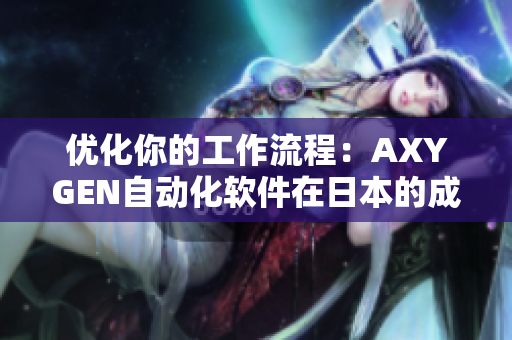 優(yōu)化你的工作流程：AXYGEN自動(dòng)化軟件在日本的成功應(yīng)用