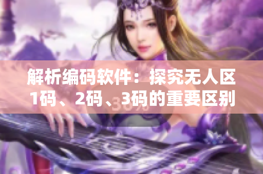 解析編碼軟件：探究無人區(qū)1碼、2碼、3碼的重要區(qū)別