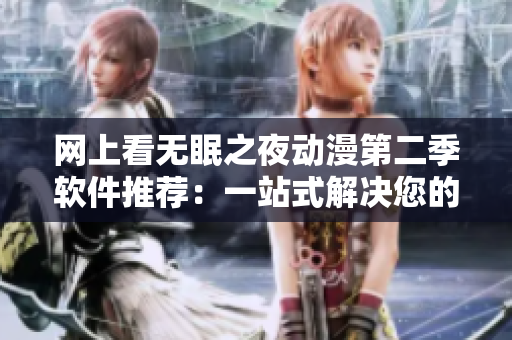 網(wǎng)上看無眠之夜動(dòng)漫第二季軟件推薦：一站式解決您的失眠問題！