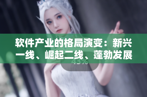 軟件產(chǎn)業(yè)的格局演變：新興一線、崛起二線、蓬勃發(fā)展的三線產(chǎn)區(qū)