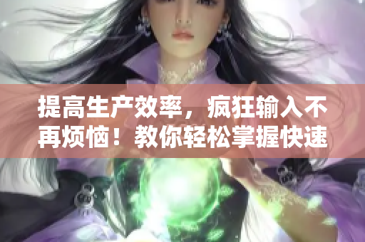 提高生產(chǎn)效率，瘋狂輸入不再煩惱！教你輕松掌握快速輸入技巧