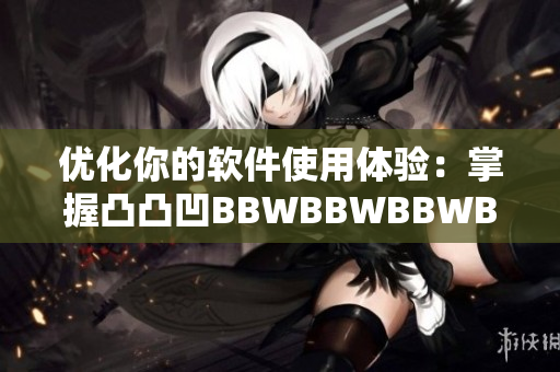 優(yōu)化你的軟件使用體驗(yàn)：掌握凸凸凹BBWBBWBBWBBW技巧