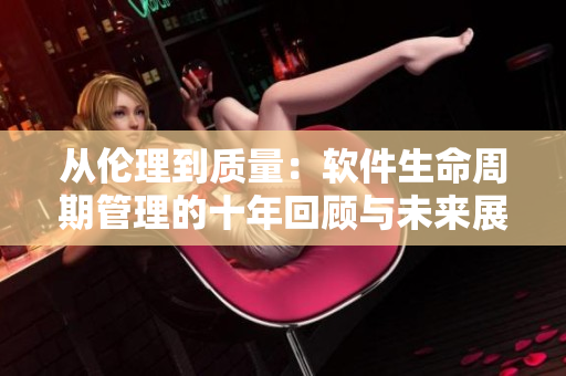 從倫理到質(zhì)量：軟件生命周期管理的十年回顧與未來展望
