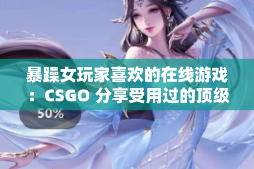 暴躁女玩家喜歡的在線游戲：CSGO 分享受用過的頂級(jí)游戲軟件