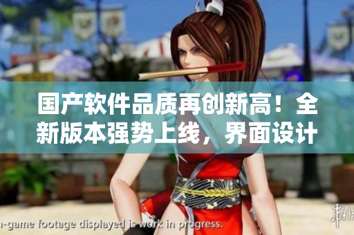 國(guó)產(chǎn)軟件品質(zhì)再創(chuàng)新高！全新版本強(qiáng)勢(shì)上線，界面設(shè)計(jì)精美，功能性能實(shí)力超群