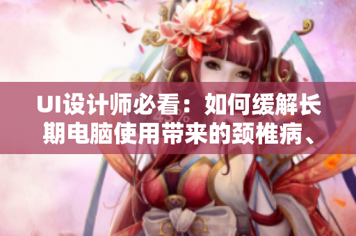 UI設(shè)計(jì)師必看：如何緩解長(zhǎng)期電腦使用帶來的頸椎病、腰椎病痛苦？