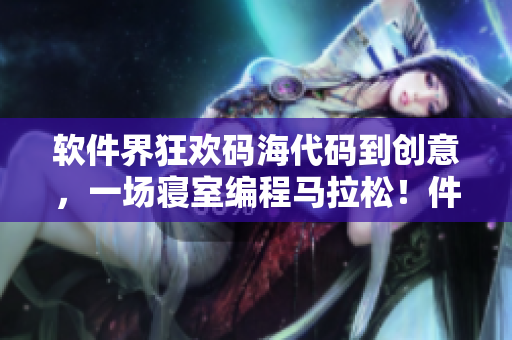 軟件界狂歡碼海代碼到創(chuàng)意，一場(chǎng)寢室編程馬拉松！件困境？