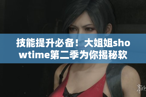 技能提升必備！大姐姐showtime第二季為你揭秘軟件編寫新趨勢