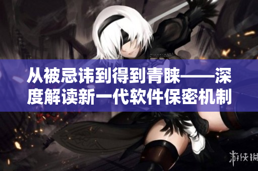 從被忌諱到得到青睞——深度解讀新一代軟件保密機(jī)制