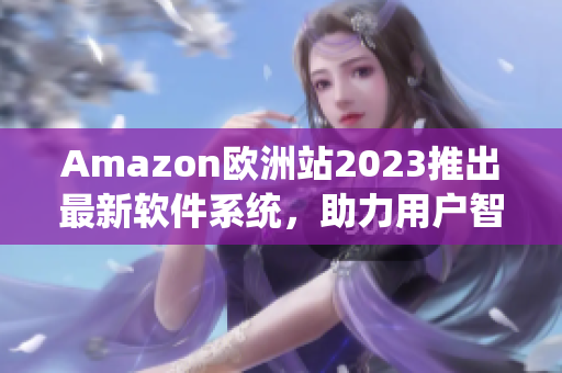 Amazon歐洲站2023推出最新軟件系統(tǒng)，助力用戶智能購(gòu)物