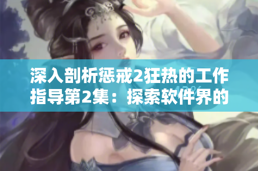 深入剖析懲戒2狂熱的工作指導(dǎo)第2集：探索軟件界的新可能性